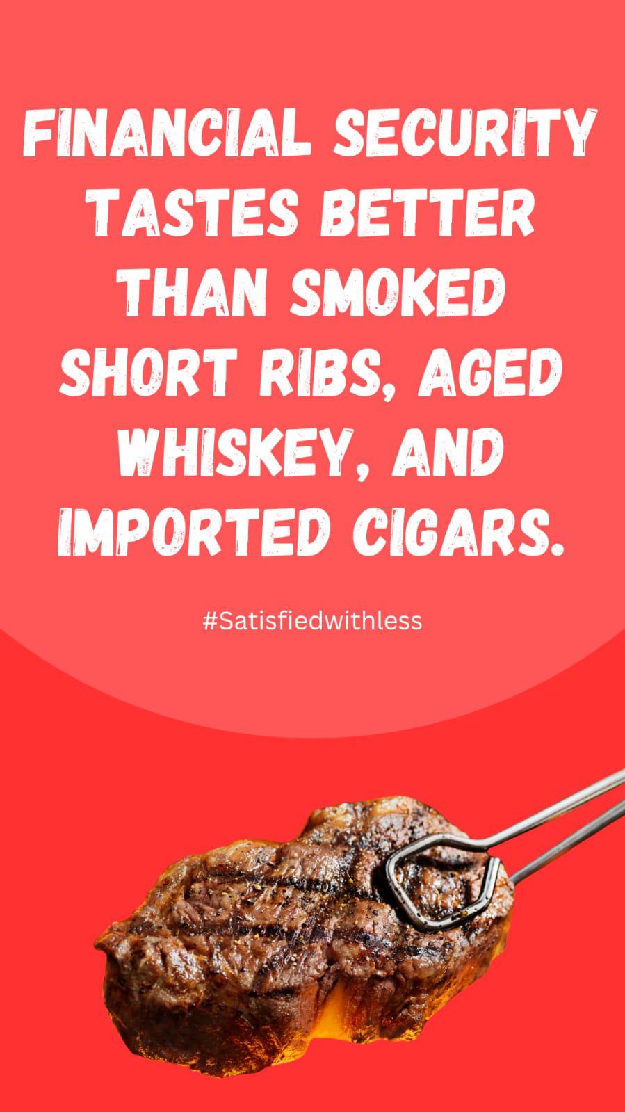 Financial security tastes better than smoked short ribs, aged whiskey, and imported cigars